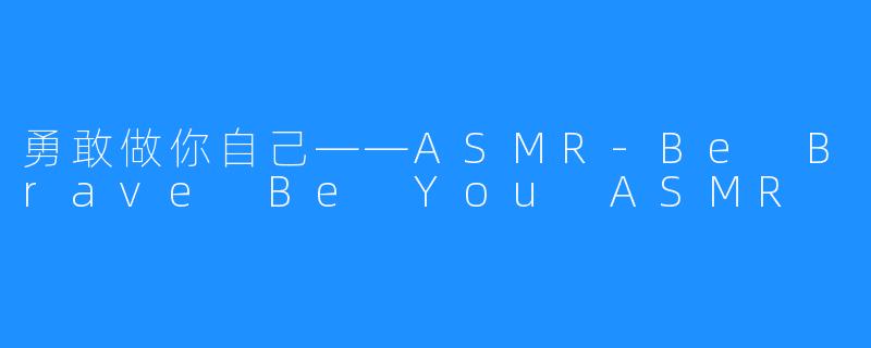 勇敢做你自己——ASMR-Be Brave Be You ASMR